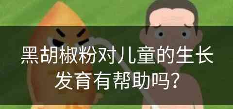 黑胡椒粉对儿童的生长发育有帮助吗？